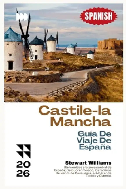 Castile-la Mancha Guía De Viaje De España 2026: Bienvenidos a la zona central de España; descubran Toledo, los molinos de viento de Consuegra, el Alcá by Stewart Williams