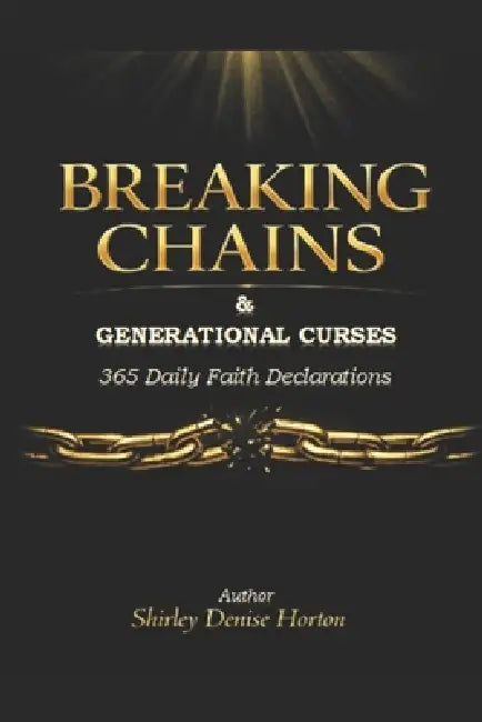 Breaking Chains & Generational Curses 365 Daily Faith Declarations: Edition 1 by Shirley Denise Horton