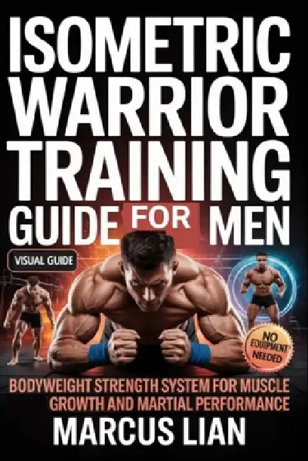 Isometric Warrior Training Guide For Men: Bodyweight Strength System for Muscle Growth and Martial Performance by Marcus Lian