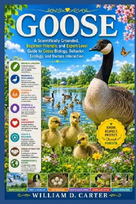 Goose: A Scientifically Grounded, Beginner-Friendly, and Expert-Level Guide to Geese Biology, Behavior, Ecology, and Human Interaction by William D. Carter