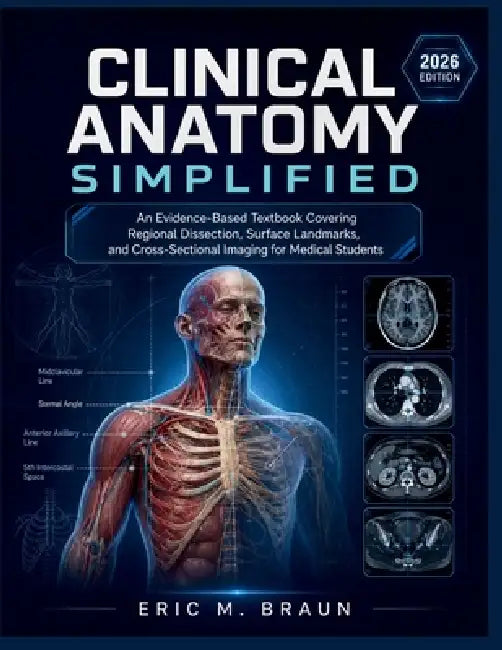 Clinical Anatomy Simplified: An Evidence-Based Textbook Covering Regional Dissection, Surface Landmarks, and Cross-Sectional Imaging for Medical Stude by Eric M. Braun