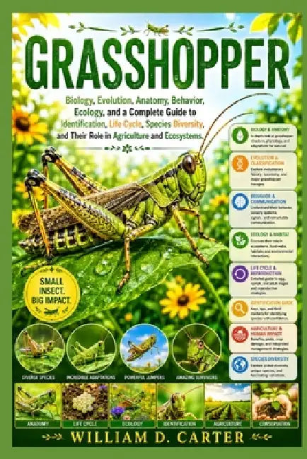 Grasshopper: Biology, Evolution, Anatomy, Behavior, Ecology, and a Complete Guide to Identification, Life Cycle, Species Diversity, and Their Role in by William D. Carter