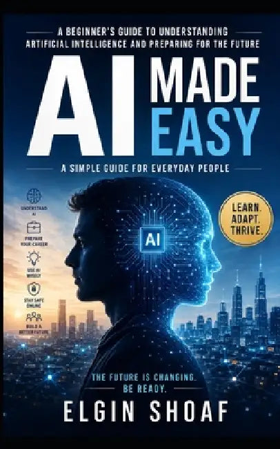 AI Made Easy: How Regular People Can Survive, Adapt, and Benefit From Artificial Intelligence by Elgin Shoaf