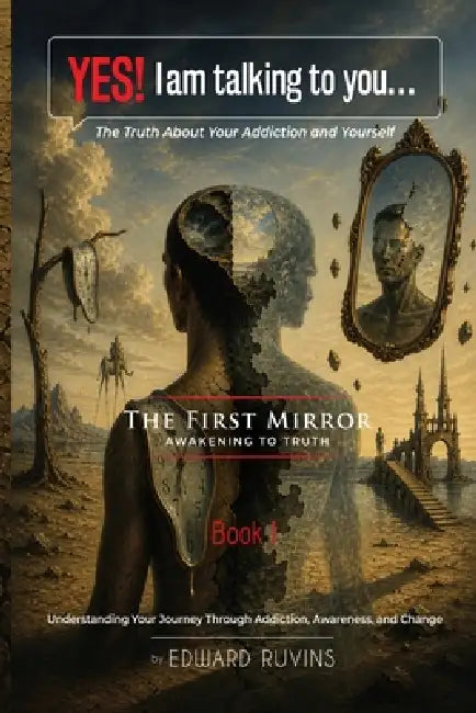 Yes! I Am Talking to You... The Truth About Your Addiction and Yourself: Book I. The First Mirror - Awakening to Truth by Edward Ruvins