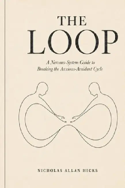 The Loop: A Nervous-System Guide to Breaking the Anxious-Avoidant Cycle by Nicholas Allan Hicks