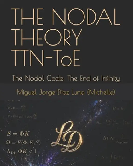 THE NODAL THEORY TTN-ToE: The Nodal Code: The End of Infinity by Marcella Colombo, Miguel Jorge Díaz Luna