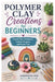 Polymer Clay Creations for Beginners: Step-by-Step Techniques, Creative Projects, and Expert Tips by Anderson Zoe