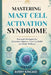 Mastering Mast Cell Activation Syndrome: Practical Strategies for Histamine Balance, Flare-Up Relief and Daily Wellness by Avery Kincaid