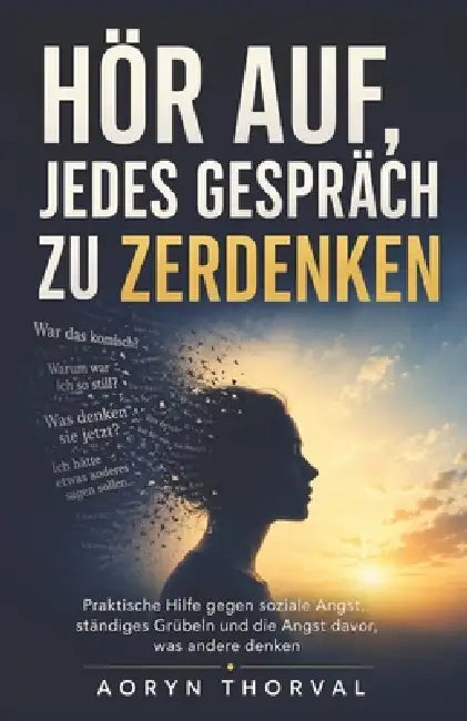 Hör auf, jedes Gespräch zu zerdenken: Praktische Hilfe gegen soziale Angst, ständiges Grübeln und die Angst davor, was andere denken by Aoryn Thorval