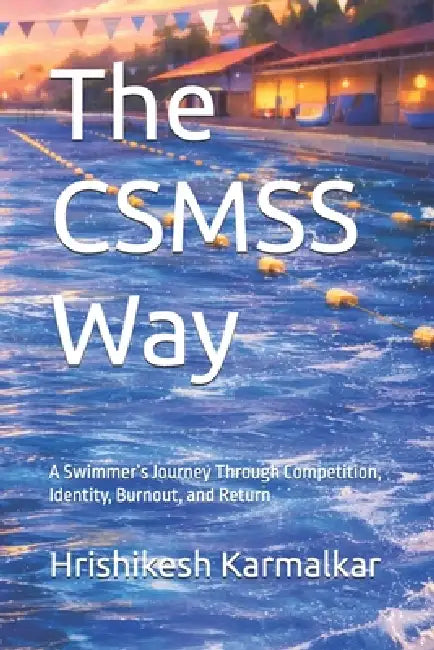 The CSMSS Way: A Swimmer's Journey Through Competition, Identity, Burnout, and Return by Hrishikesh Karmalkar