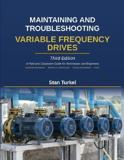 Maintaining and Troubleshooting Variable Frequency Drives: A Field and Classroom Guide for Technicians and Engineers Industrial Automation - Marine & by Stan Turkel