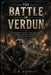 The Battle of Verdun: A Powerful History of WWI Artillery, Sacrifice, and the Fortress City that Refused to Fall by C. R. Ashbury