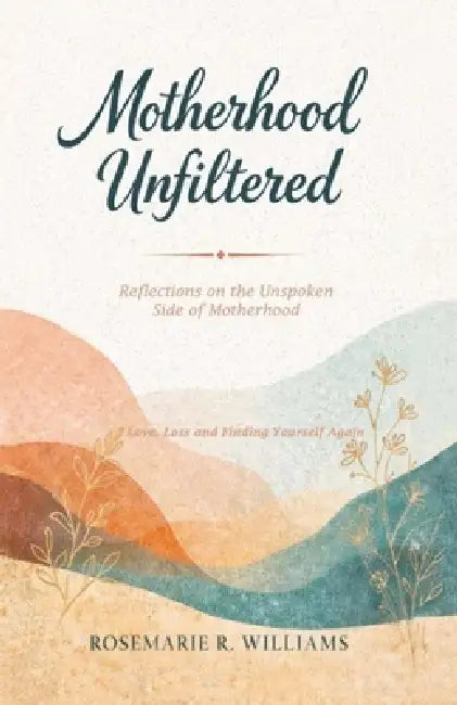 Motherhood Unfiltered: Reflections on the Unspoken Side of Motherhood by Rosemarie R. Williams