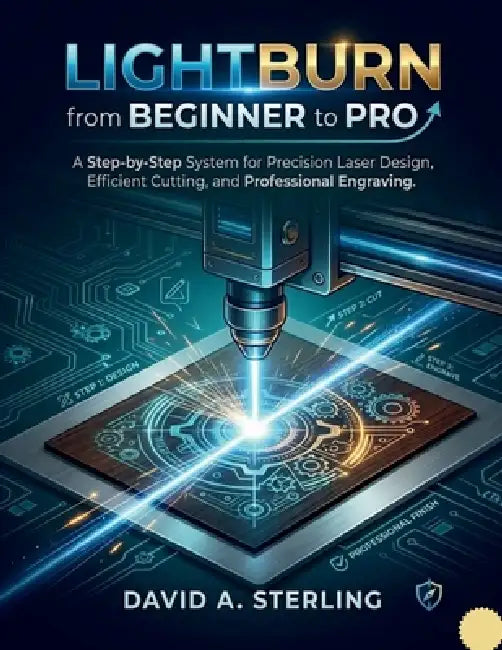 Lightburn from Beginner to Pro: A Step-by-Step System for Precision Laser Design, Efficient Cutting, and Professional Engraving by David a. Sterling