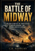 The Battle of Midway: The True Story of the Pacific Fleet, Carrier Warfare, and Japan's Greatest Defeat by C. R. Ashbury