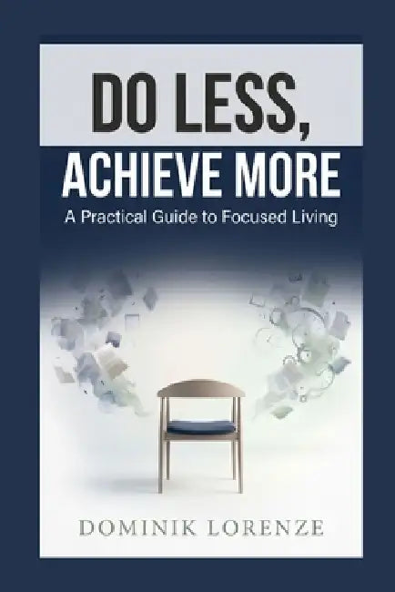 Do Less, Achieve More: A Practial Guide to Focused Living by Dominik Lorenze