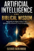 Artificial Intelligence and Biblical Wisdom: Navigating Al, Digital Culture, and Spiritual Discernment in a Fast-Changing World by Elevate Faith House