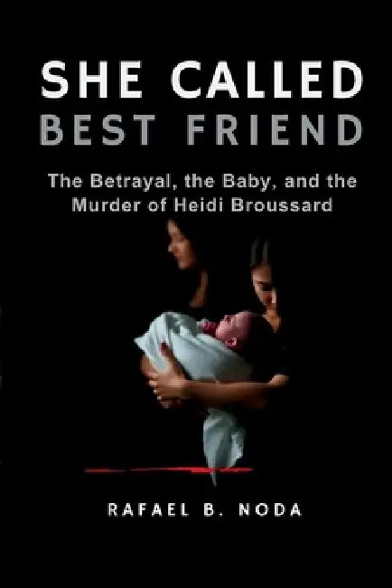 She Called Her Best Friend: The Betrayal, the Baby, and the Murder of Heidi Broussard by Rafael B. Noda