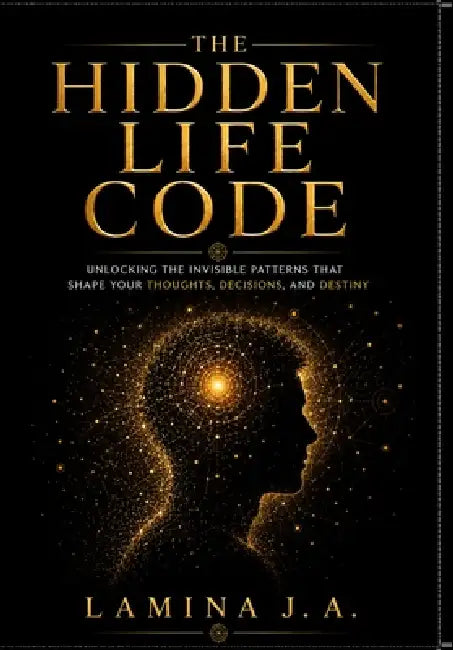 The Hidden Life Code: Unlocking the Invisible Patterns That Shape Your Thoughts, Decisions, and Destiny by Lamina J. a.