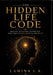 The Hidden Life Code: Unlocking the Invisible Patterns That Shape Your Thoughts, Decisions, and Destiny by Lamina J. a.