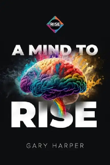 A Mind to RISE: A Fable of Mental Mastery and Relentless Resilience by Gary Harper