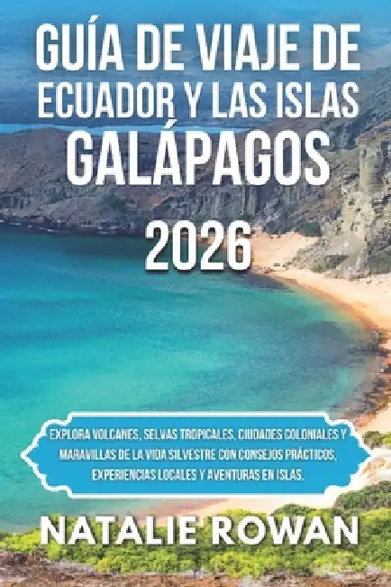 Guía de Viaje de Ecuador Y Las Islas Galápagos 2026: Explora volcanes, selvas tropicales, ciudades coloniales y maravillas de la vida silvestre con co by Natalie Rowan