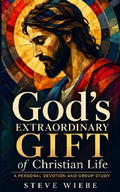 God's Extraordinary Gift of Christian Life: A Personal Devotion and Group Study by Steve Wiebe