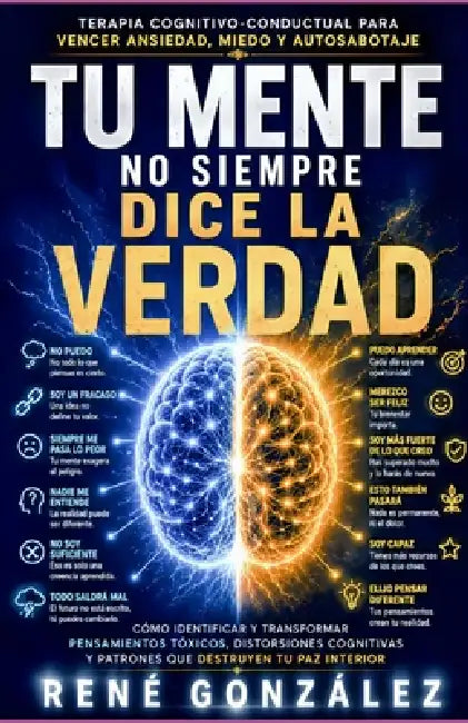 Tu Mente No Siempre Dice La Verdad: Terapia Cognitivo-Conductual para vencer ansiedad, miedo y autosabotaje by René González