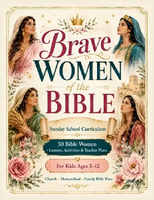 Brave Women of the Bible: 50 Sunday School Lessons, Activities, Crafts, Teacher Plans, and Bible Stories for Kids Ages 5-12 by Cristina Bragarea