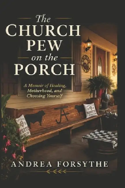The Church Pew on the Porch: A Memoir of Healing, Motherhood, and Choosing Yourself by Andrea Forsythe