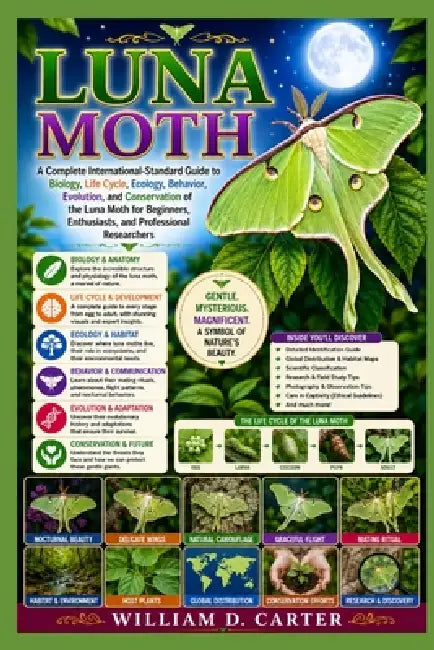 Luna Moth: A Complete International-Standard Guide to Biology, Life Cycle, Ecology, Behavior, Evolution, and Conservation of the Luna Moth for Beginne by William D. Carter