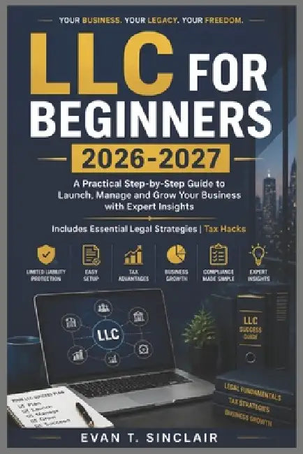 LLC for Beginners 2026-2027: Step-by-Step Guide to Launch, Manage and Grow Your Business with Expert Insights Includes Essential Legal Strategies Tax by Evan T. Sinclair