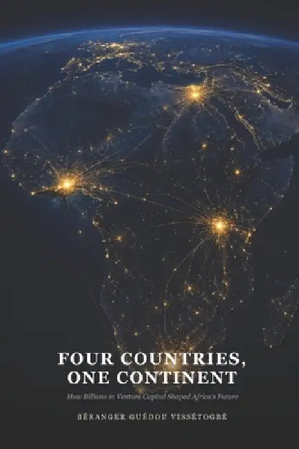 Four Countries One Continent: How Billions in Venture Capital Shaped Africa's Future by Béranger Guédou Vissétogbé