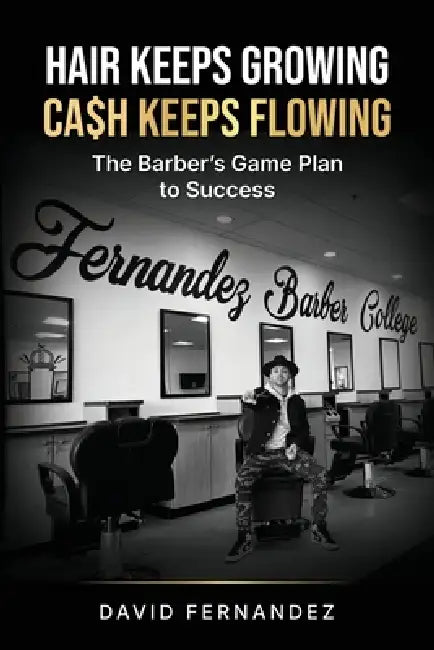 Hair Keeps Growing, Ca$h Keeps Flowing: The Barber's Game Plan to Success by David Fernandez