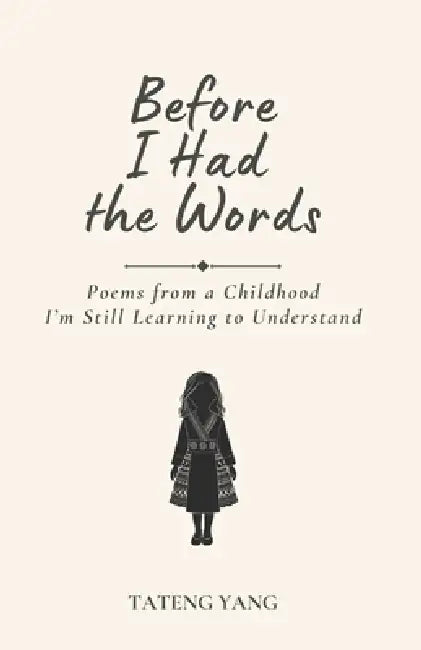 Before I Had the Words: Poems from a Childhood I'm Still Learning to Understand by Tateng Yang