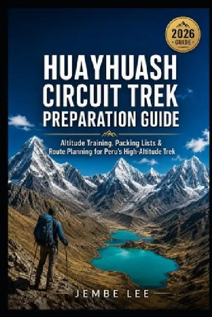 Huayhuash Circuit Trek Preparation Guide: Altitude Training, Packing Lists & Route Planning for Peru's High-Altitude Trek by Jembe Lee