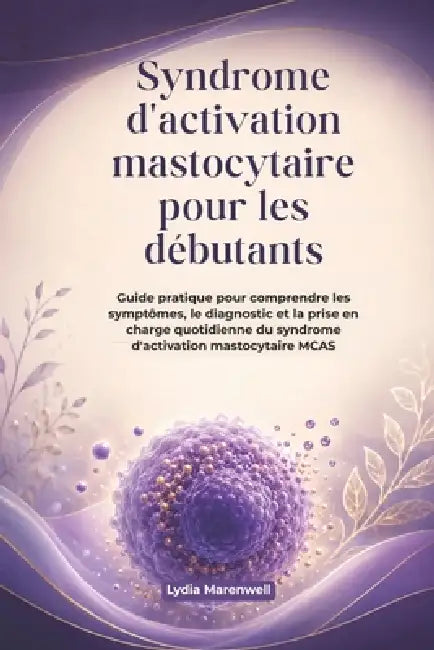 Syndrome d'activation mastocytaire pour les débutants: Guide pratique pour comprendre les symptômes, le diagnostic et la prise en charge quotidienne d by Lydia Marenwell