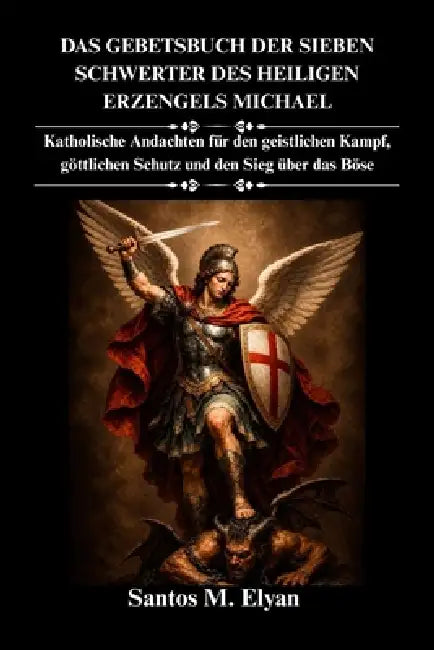 Das Gebetsbuch Der Sieben Schwerter Des Heiligen Erzengels Michael: Katholische Andachten für den geistlichen Kampf, göttlichen Schutz und den Sieg üb by Santos M. Elyan