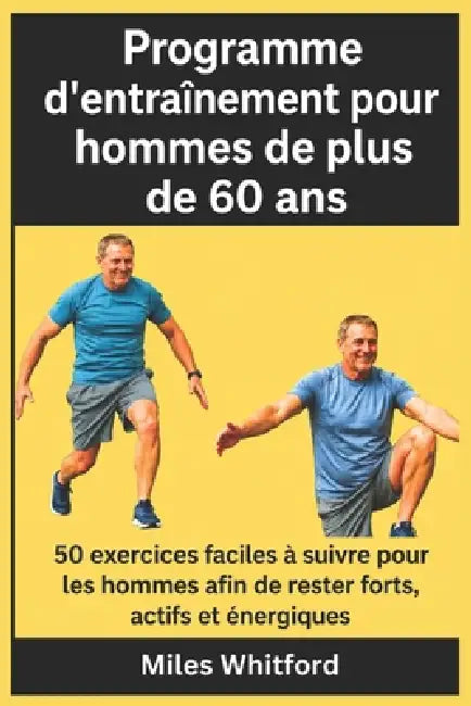 Programme d'entraînement pour hommes de plus de 60 ans: 50 exercices faciles à suivre pour les hommes afin de rester forts, actifs et énergiques by Miles Whitford
