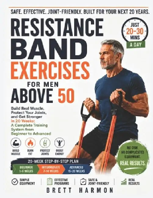 Resistance Band Exercises For Men Above 50: Build Real Muscle, Protect Your Joints, and Get Stronger in 20 Weeks; A Complete Training System from Begi by Brett Harmon