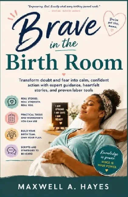 Brave in the Birth Room: Transform doubt and fear into calm, confident action with expert guidance, heartfelt stories, and proven labor tools by Maxwell A. Hayes