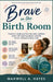 Brave in the Birth Room: Transform doubt and fear into calm, confident action with expert guidance, heartfelt stories, and proven labor tools by Maxwell A. Hayes