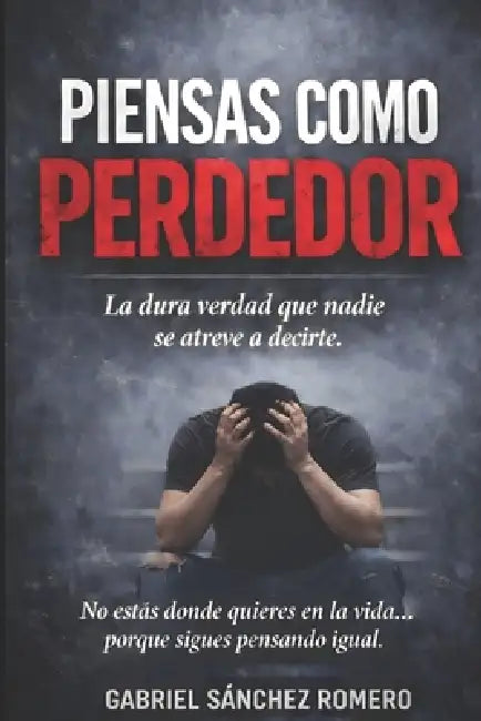Piensas como perdedor: La dura verdad que nadie se atreve a decirte by Gabriel Sánchez Romero