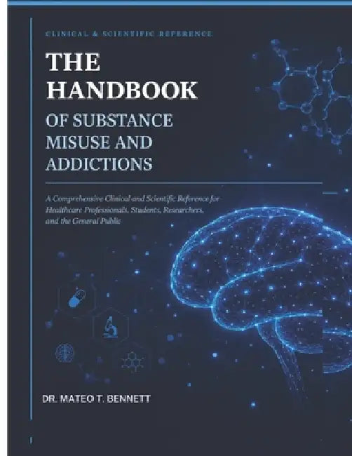 The Handbook of Substance Misuse and Addictions: A Comprehensive Clinical and Scientific Reference for Healthcare Professionals, Students, Researchers by Mateo T. Bennett
