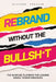 Rebrand Without the Bullsh*t: The In-House Playbook for Leading Brand Transformations by Tanja Kopper, Carley Pierce, Richard Koscher