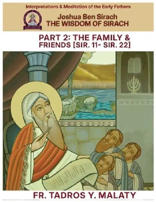 THE WISDOM OF SIRACH - Part Two: The Family & Friends [Sir. 11- Sir. 22] by Bishoy Boshra Behnam, Tadros Y. Malaty