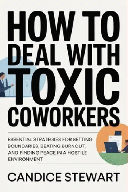 How to Deal with Toxic Coworkers: Essential Strategies for Setting Boundaries, Beating Burnout, and Finding Peace in a Hostile Environment by Candice Stewart