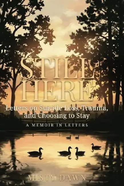 Still Here: Letters on Suicide Loss, Trauma, and Choosing to Stay by Misty Dawn