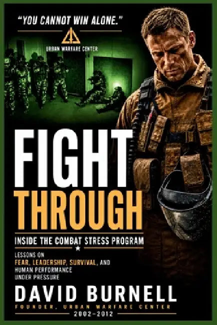 Fight Through: Inside the Combat Stress Program: Lessons on Fear, Leadership, Survival, and Human Performance Under Pressure by David Burnell