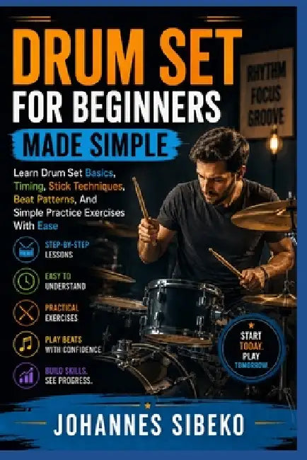 Drum Set for Beginners Made Simple: Learn Drum Set Basics, Timing, Stick Techniques, Beat Patterns, And Simple Practice Exercises With Ease by Johannes Sibeko